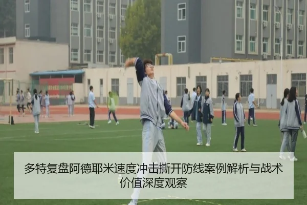 多特复盘阿德耶米速度冲击撕开防线案例解析与战术价值深度观察