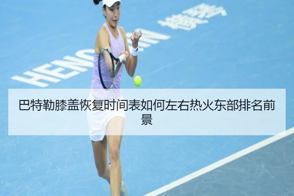 巴特勒膝盖恢复时间表如何左右热火东部排名前景