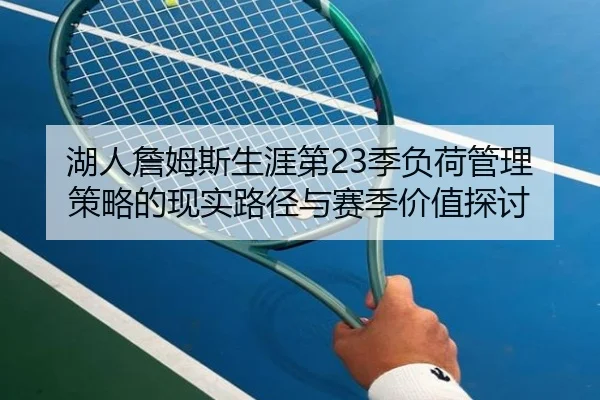 湖人詹姆斯生涯第23季负荷管理策略的现实路径与赛季价值探讨