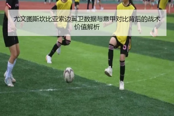 尤文图斯坎比亚索边翼卫数据与意甲对比背后的战术价值解析