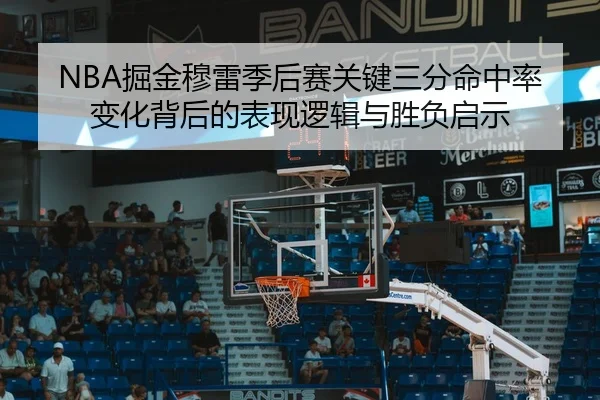 NBA掘金穆雷季后赛关键三分命中率变化背后的表现逻辑与胜负启示