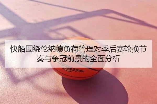 快船围绕伦纳德负荷管理对季后赛轮换节奏与争冠前景的全面分析
