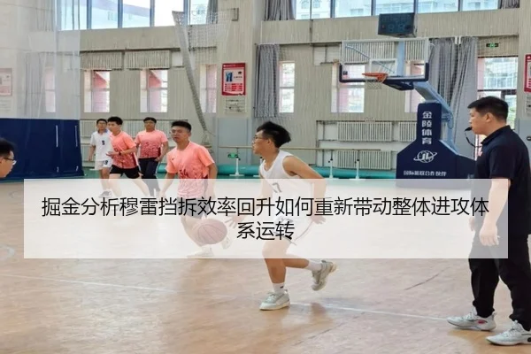 掘金分析穆雷挡拆效率回升如何重新带动整体进攻体系运转